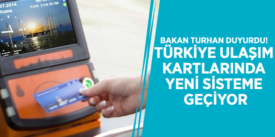 Bakan Turhan duyurdu! Türkiye ulaşım kartlarında yeni sisteme geçiyor