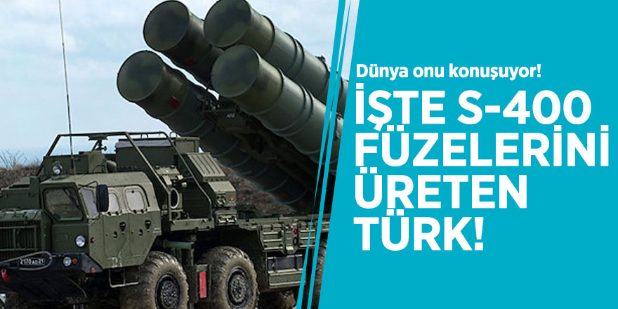 Dünya onu konuşuyor! İşte S-400 füzelerini üreten Türk