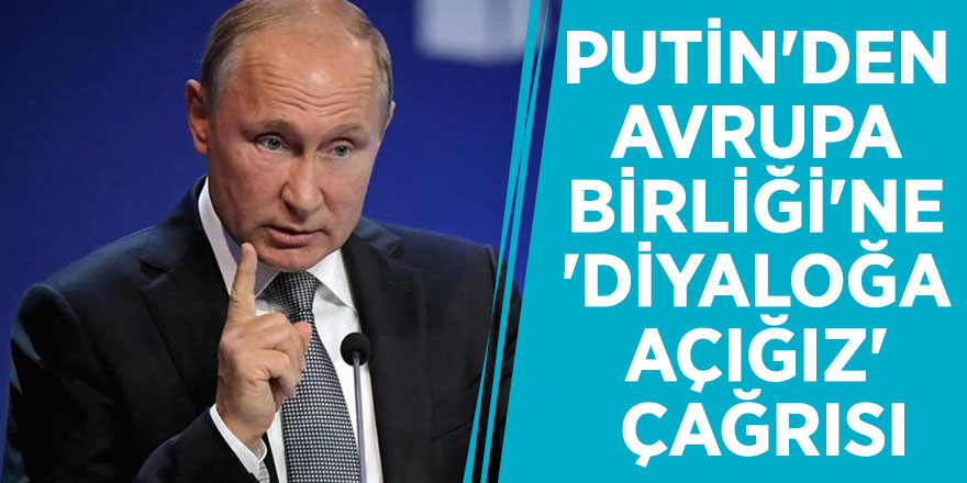 Putin'den Avrupa Birliği'ne 'diyaloğa açığız' çağrısı