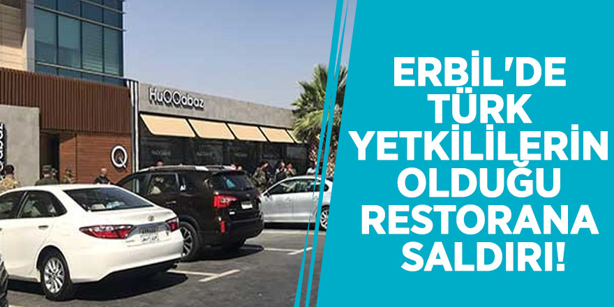 Erbil'de Türk yetkililerin olduğu restorana saldırı! İlk belirlemelere göre...
