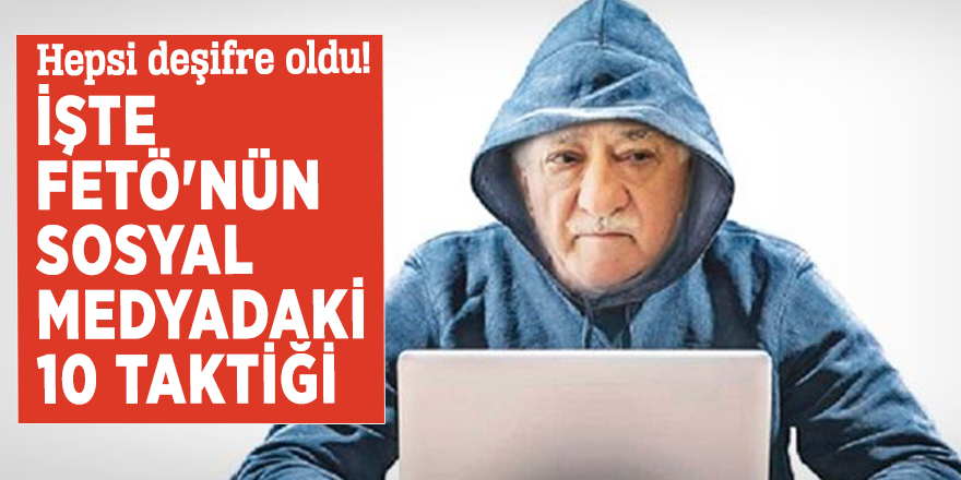 Hepsi deşifre oldu! İşte FETÖ'nün sosyal medyadaki 10 taktiği