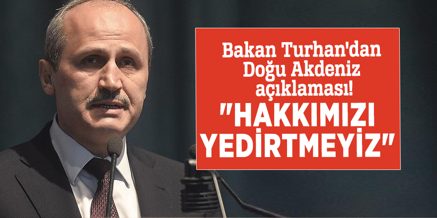 Bakan Turhan'dan Doğu Akdeniz açıklaması! "Hakkımızı yedirtmeyiz"