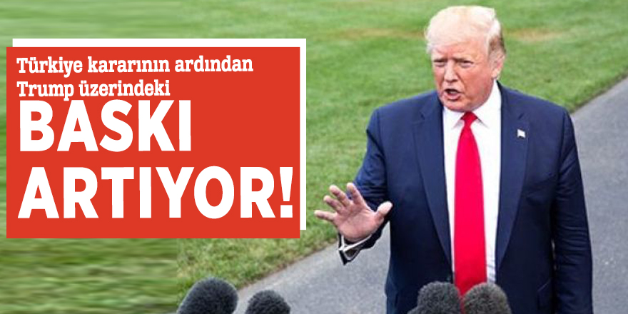 Türkiye kararının ardından Trump üzerindeki baskı artıyor!