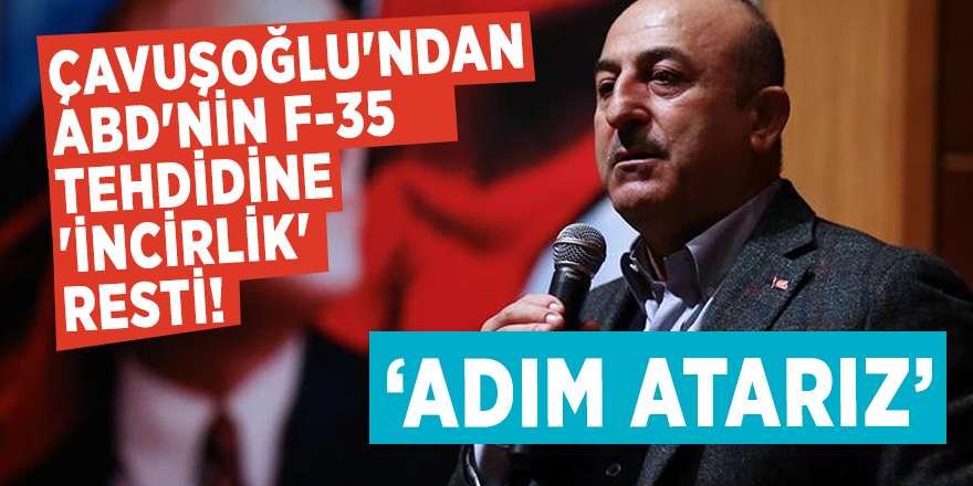 Çavuşoğlu'ndan ABD'nin F-35 tehdidine 'İncirlik' resti! ‘Adım atarız’