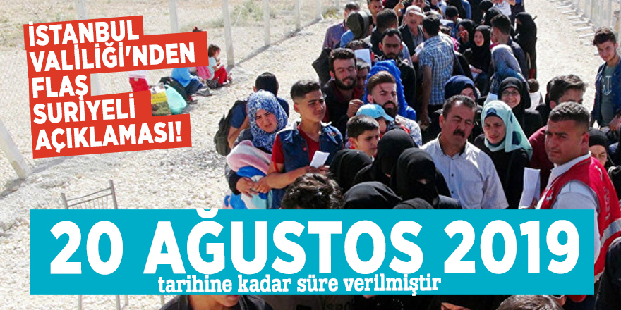 İstanbul Valiliği'nden flaş Suriyeli açıklaması! "20 ağustos 2019 tarihine kadar süre verilmiştir"