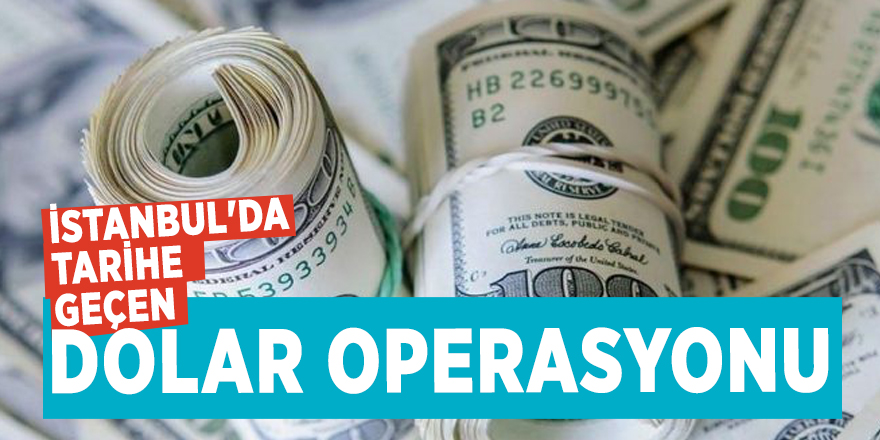 İstanbul'da, tarihe geçen dolar operasyonu