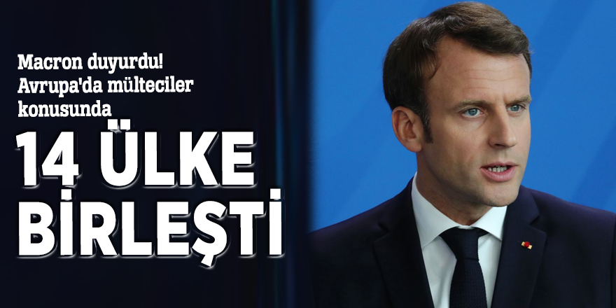 Macron duyurdu! Avrupa'da mülteciler konusunda 14 ülke birleşti