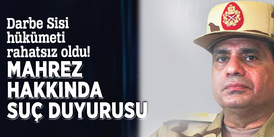 Darbe Sisi hükümeti rahatsız oldu! Mahrez hakkında suç duyurusu