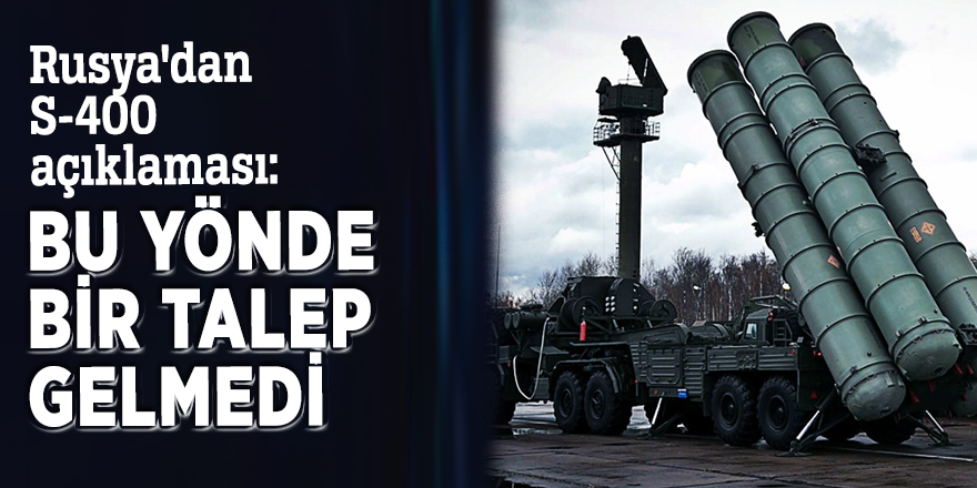 Rusya'dan S-400 açıklaması: Bu yönde bir talep gelmedi