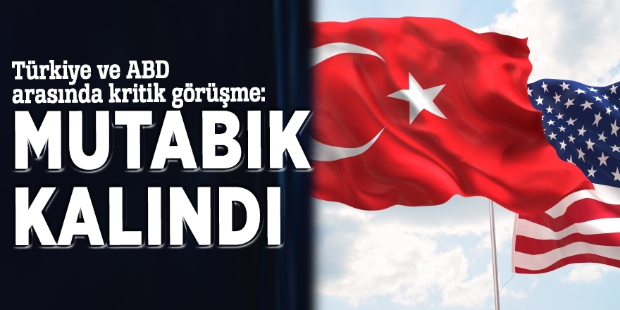 Türkiye ve ABD arasında kritik görüşme: Mutabık kalındı