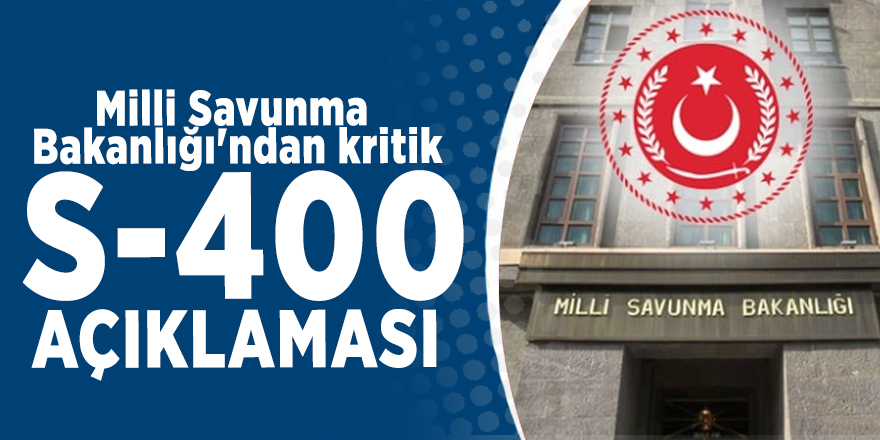 Milli Savunma Bakanlığı'ndan kritik S-400 açıklaması
