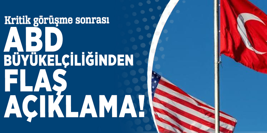 Kritik görüşme sonrası ABD Büyükelçiliğinden flaş açıklama!