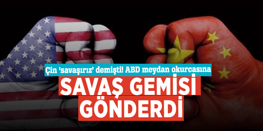 Çin 'savaşırız’ demişti! ABD meydan okurcasına savaş gemisi gönderdi