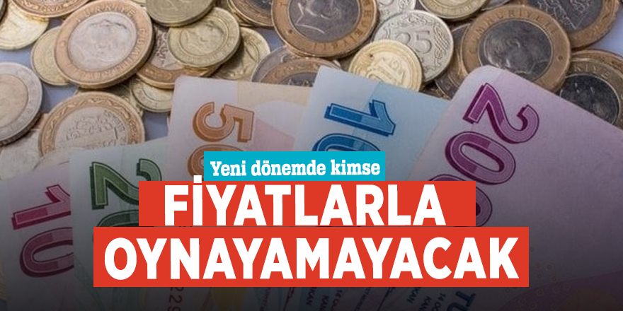 Yeni dönemde kimse fiyatlarla oynayamayacak