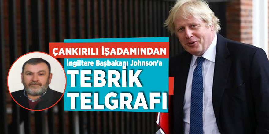 Çankırılı işadamından İngiltere Başbakanı Johnson’a Tebrik Telgrafı