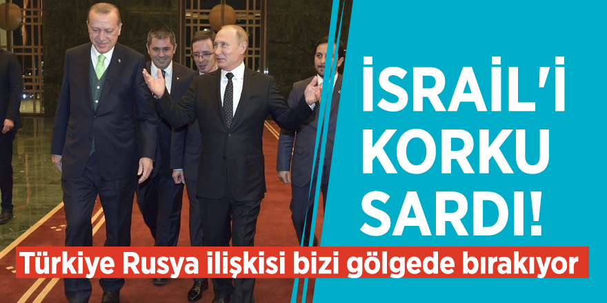 İsrail'i korku sardı! Türkiye Rusya ilişkisi bizi gölgede bırakıyor
