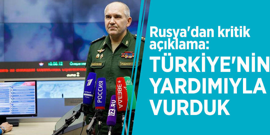 Rusya'dan kritik açıklama: Türkiye'nin yardımıyla vurduk