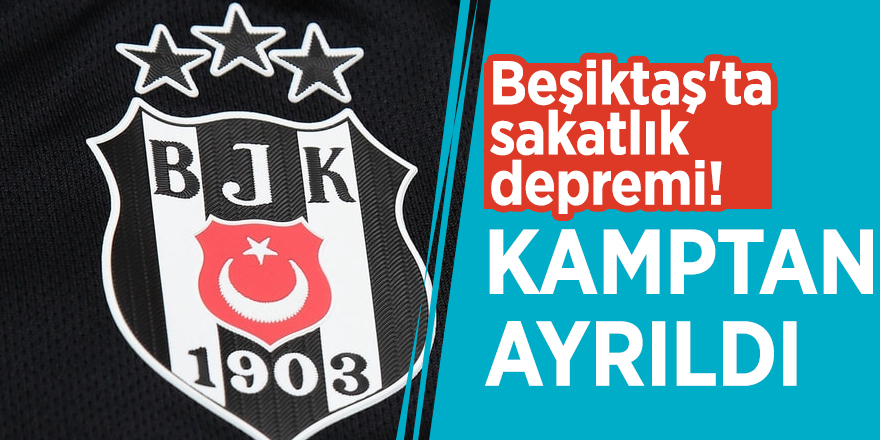 Beşiktaş'ta sakatlık depremi! Kamptan ayrıldı