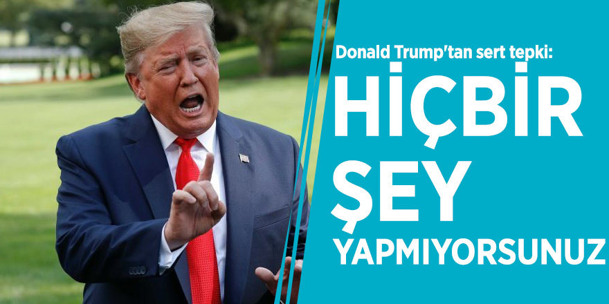 Donald Trump'tan sert tepki: Hiçbir şey yapmıyorsunuz