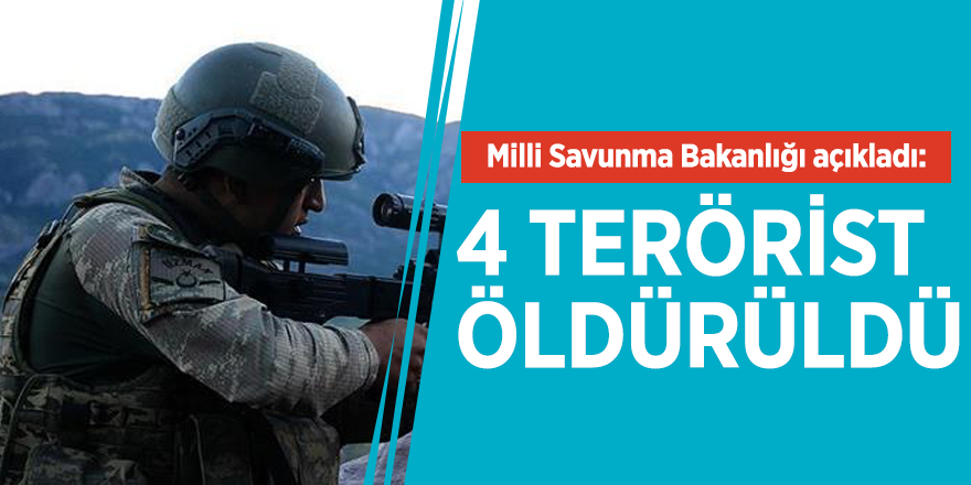 Milli Savunma Bakanlığı açıkladı: 4 terörist daha öldürüldü