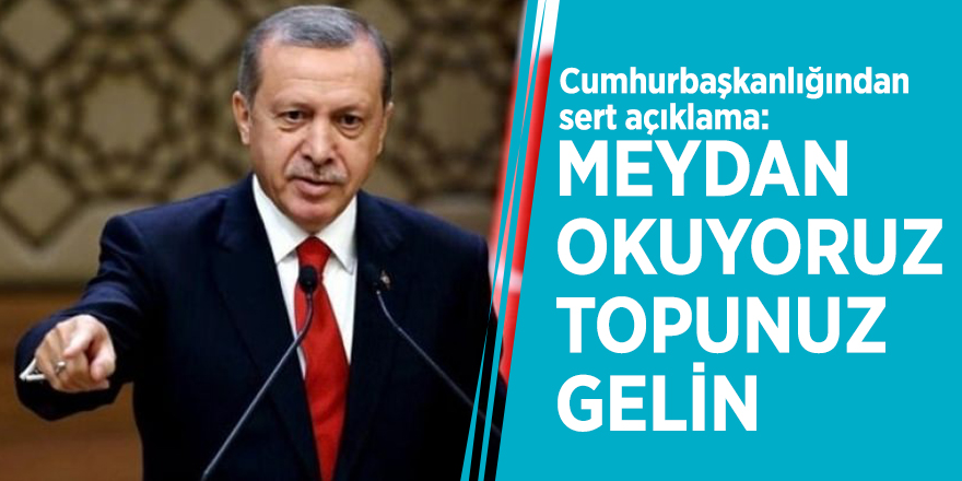 Cumhurbaşkanlığından sert açıklama: Meydan okuyoruz topunuz gelin
