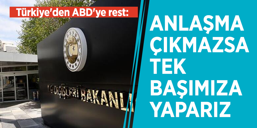 Türkiye'den ABD'ye rest: Anlaşma çıkmazsa tek başımıza yaparız