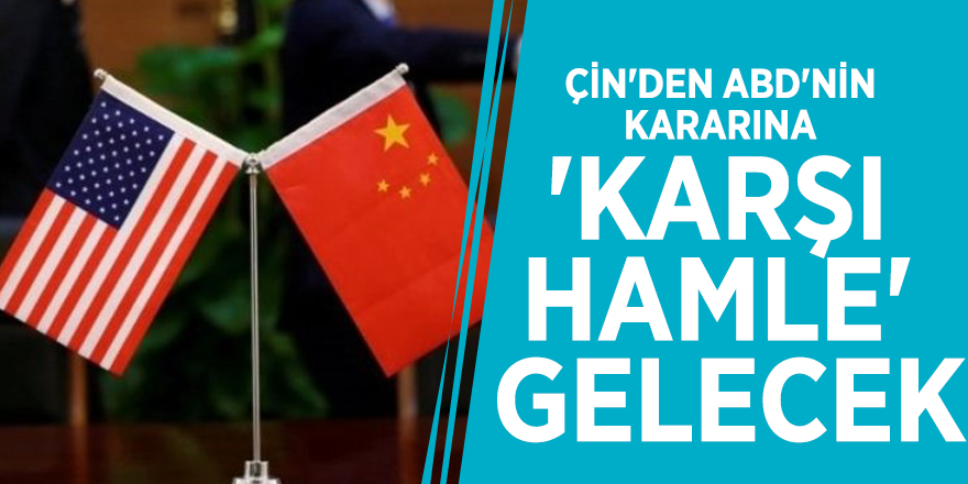 Çin'den ABD'nin kararına 'karşı hamle' gelecek