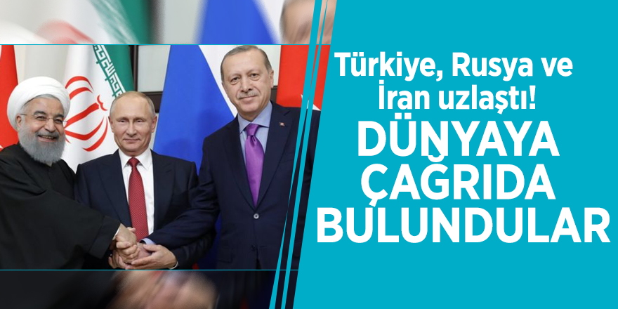 Türkiye, Rusya ve İran uzlaştı! Dünyaya çağrıda bulundular