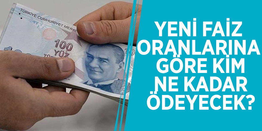 Yeni faiz oranlarına göre kim, ne kadar ödeyecek?