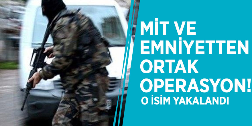 MİT ve emniyetten ortak operasyon! O isim yakalandı