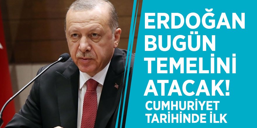 Erdoğan bugün temelini atacak! Cumhuriyet tarihinde ilk