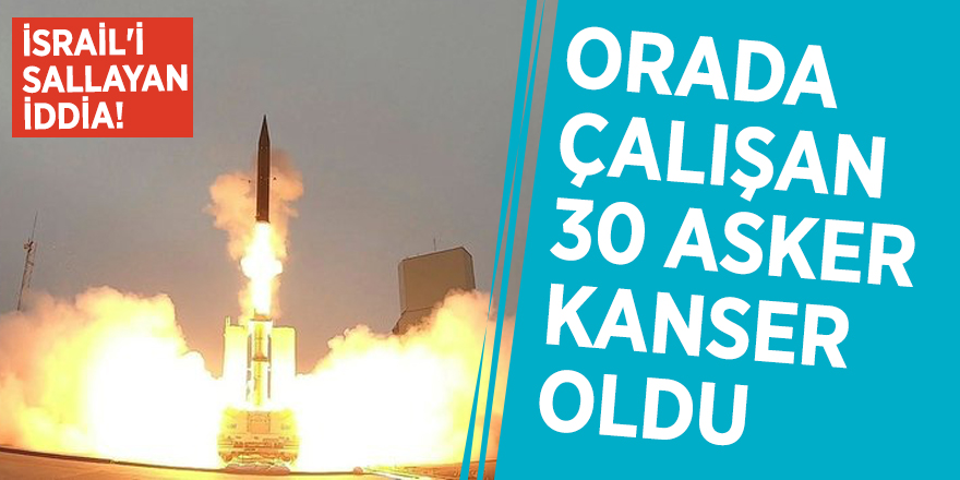 İsrail'i sallayan iddia! Orada çalışan 30 asker kanser oldu