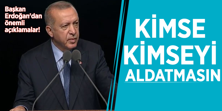 Başkan Erdoğan: "Kimse kimseyi aldatmasın"