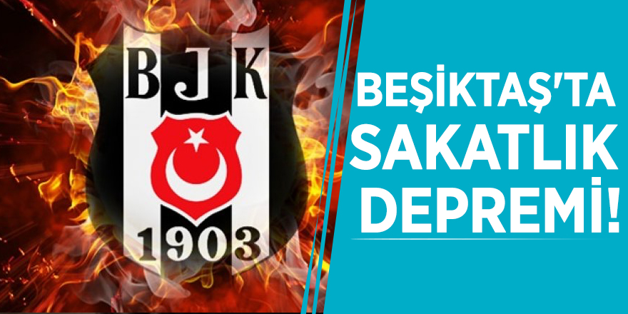 Beşiktaş'ta sakatlık depremi!