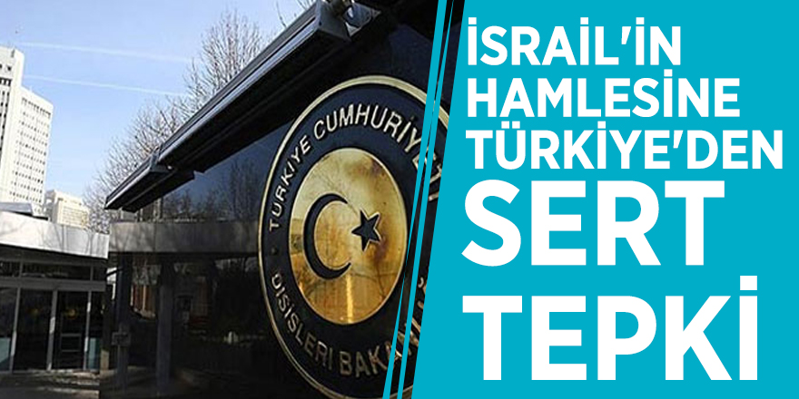 İsrail'in hamlesine Türkiye'den sert tepki