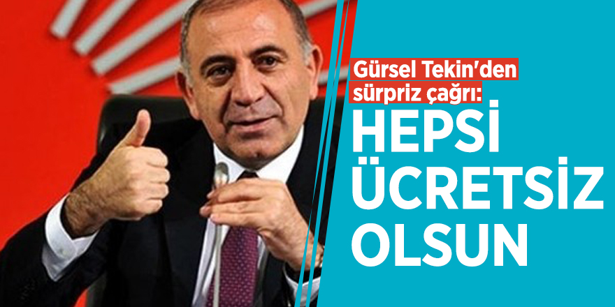 Gürsel Tekin'den sürpriz çağrı: Hepsi ücretsiz olsun