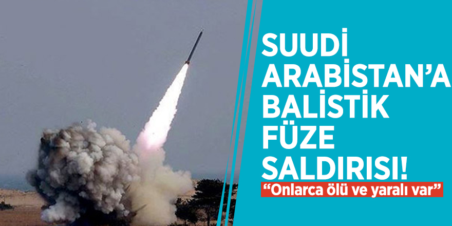 Suudi Arabistan’a balistik füze saldırısı! “Onlarca ölü ve yaralı var”