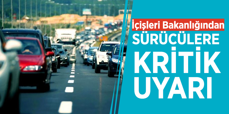 İçişleri Bakanlığından sürücülere kritik uyarı