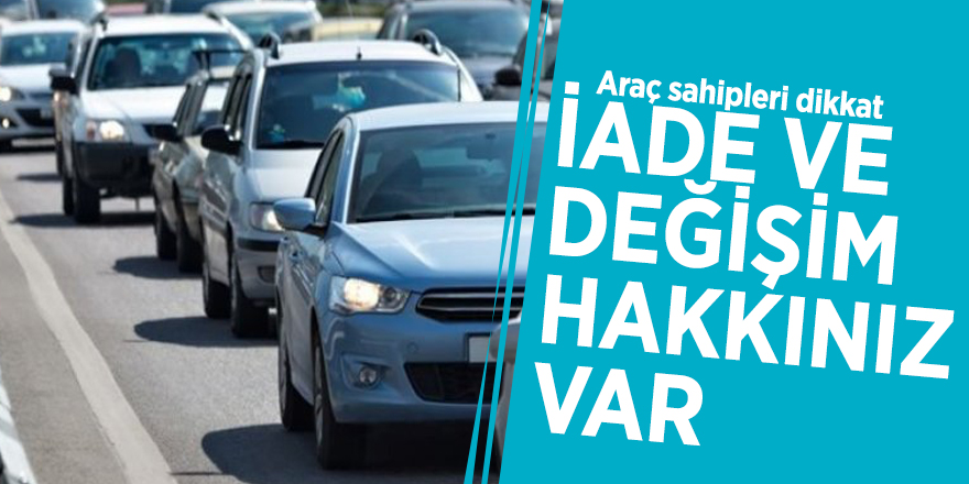 Araç sahipleri dikkat: İade ve değişim hakkınız var
