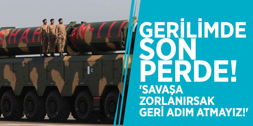 Gerilimde son perde! 'Savaşa zorlanırsak geri adım atmayız!'
