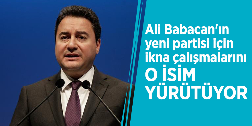 Ali Babacan'ın yeni partisi için ikna çalışmalarını o isim yürütüyor'