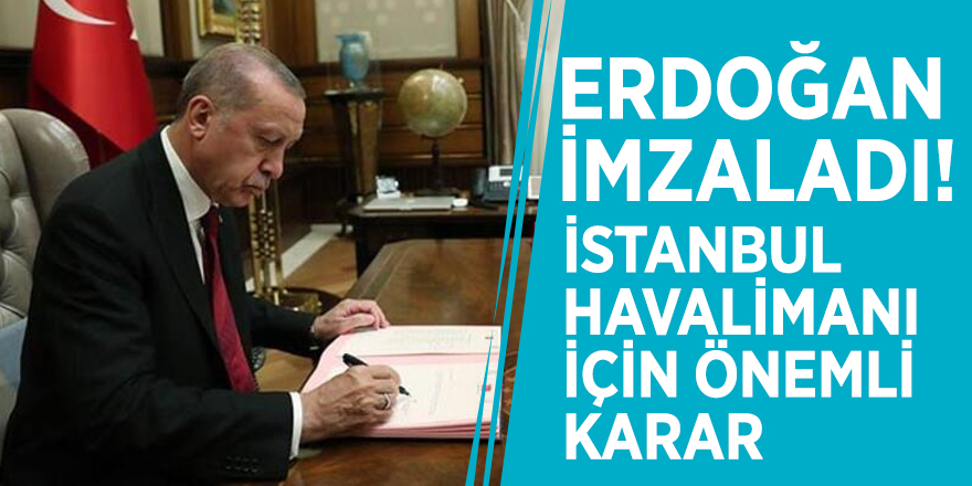 Erdoğan imzaladı! İstanbul Havalimanı için önemli karar