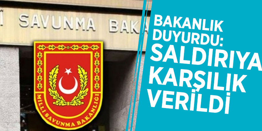 Bakanlık duyurdu: Saldırıya karşılık verildi