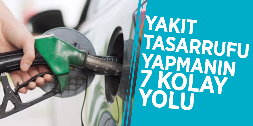 Yakıt tasarrufu yapmanın 7 kolay yolu
