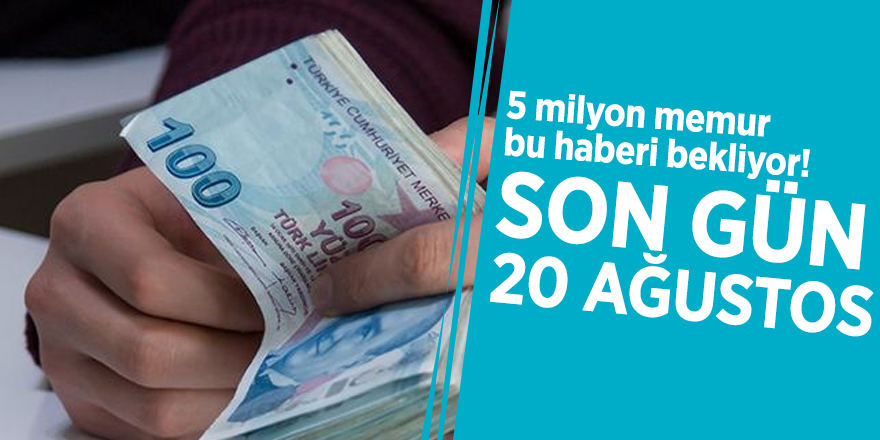 5 milyon memur bu haberi bekliyor! Son gün 20 Ağustos