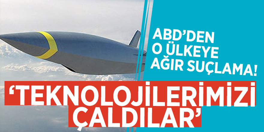 ABD’den o ülkeye ağır suçlama! ‘Teknolojilerimizi çaldılar’
