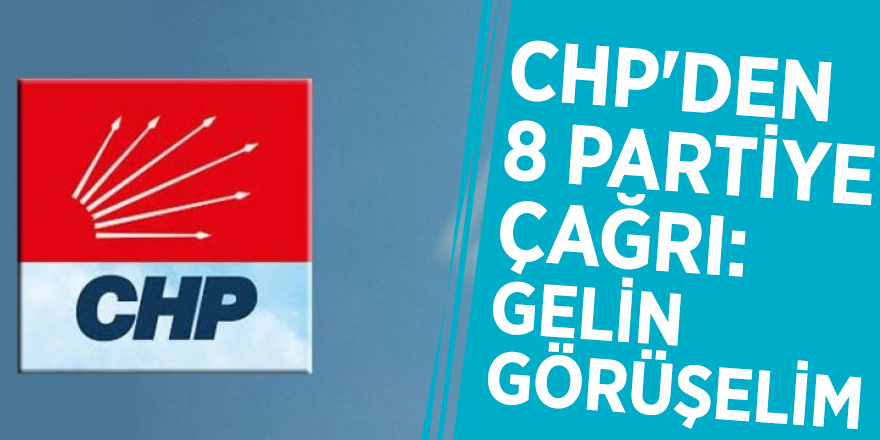 CHP'den 8 partiye çağrı: Gelin görüşelim