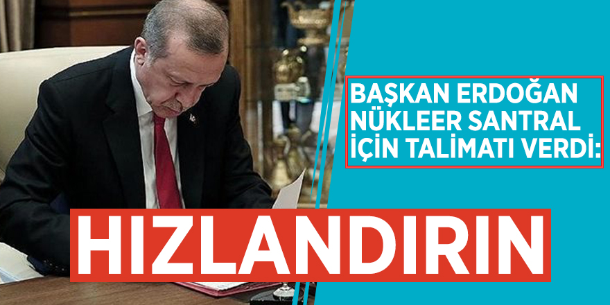 Başkan Erdoğan nükleer santral için talimatı verdi: Hızlandırın