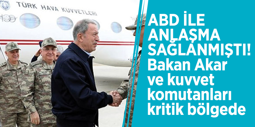 ABD ile anlaşma sağlanmıştı! Bakan Akar ve kuvvet komutanları kritik bölgede