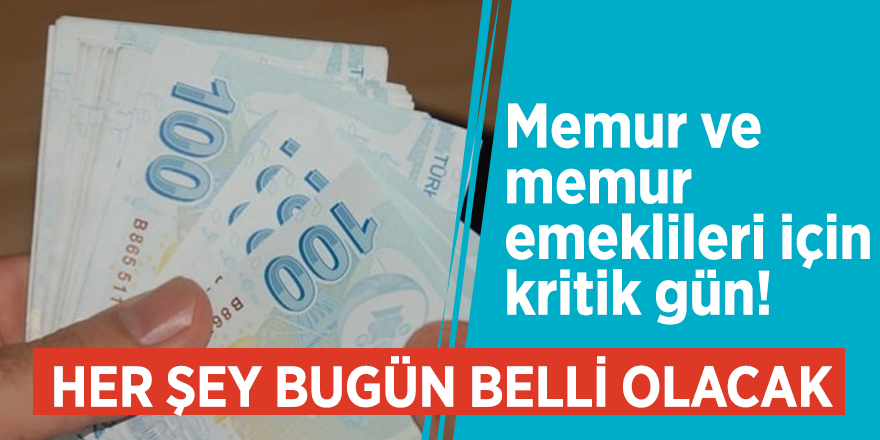 Memur ve memur emeklileri için kritik gün! Her şey bugün belli olacak
